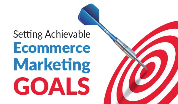 Setting Achievable Ecommerce Marketing Goals