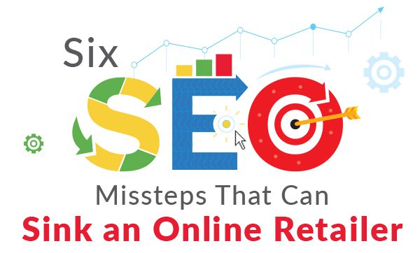6 SEO Missteps that Can Sink an Online Retailer